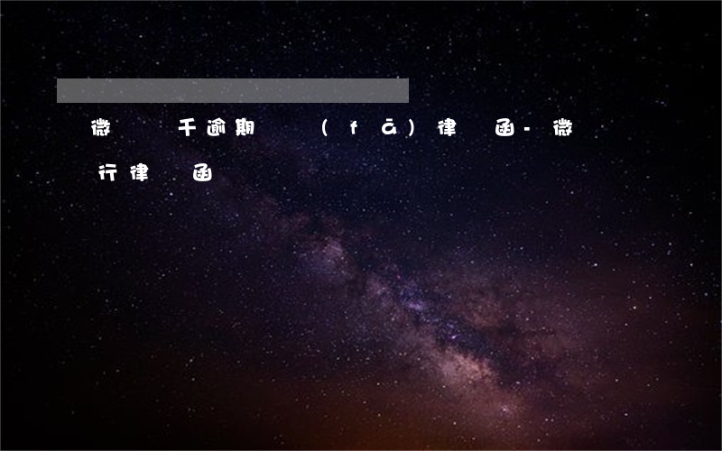 微眾兩千逾期會發(fā)律師函-微眾銀行律師函