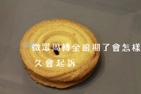 微眾周轉金逾期了會怎樣（微眾周轉金逾期多久會起訴）