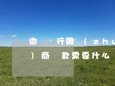 微眾銀行周轉(zhuǎn)金協(xié)商還款需要什么資料-微眾銀行周轉(zhuǎn)金協(xié)商還款需要什么資料和手續(xù)