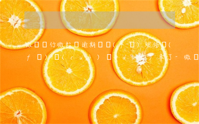 微眾銀行微粒貸逾期說發(fā)短信發(fā)錯(cuò)對(duì)象了-微眾銀行微粒貸逾期說發(fā)短信發(fā)錯(cuò)對(duì)象了怎么辦