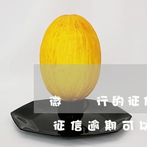微眾銀行的征信逾期可以消除嗎 微眾銀行的征信逾期可以消除嗎