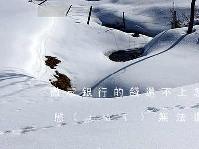 微眾銀行的錢還不上怎么辦(微眾銀行當前狀態(tài)無法還款)