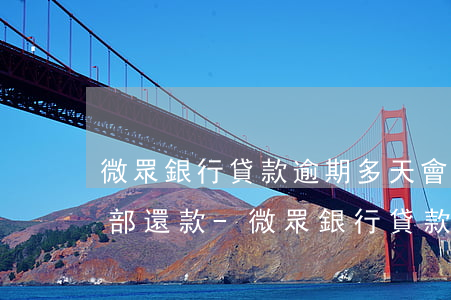 微眾銀行貸款逾期多天會(huì)要你全部還款-微眾銀行貸款逾期多天會(huì)要你全部還款嗎
