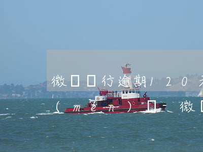 微眾銀行逾期120天了會(huì)上門(mén)嗎-微眾銀行逾期120天了會(huì)上門(mén)嗎是真的嗎