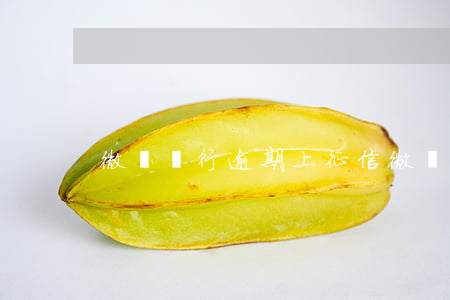 微眾銀行逾期上征信(微眾銀行上征信了嗎)