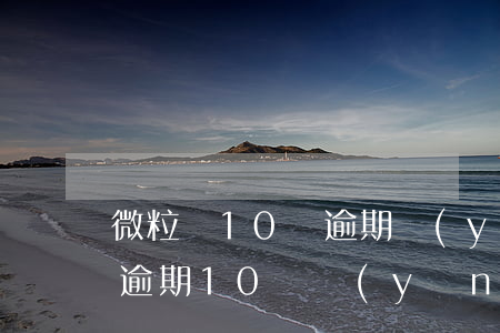 微粒貸10萬逾期嚴(yán)重嗎(微粒貸逾期10萬應(yīng)該怎么辦)