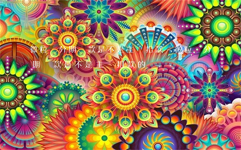 微粒貸分期還款是不是主動扣款-微粒貸分期還款是不是主動扣款的