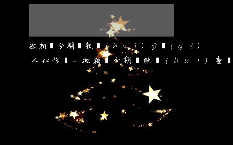 微粒貸分期還款會(huì)查個(gè)人征信嗎-微粒貸分期還款會(huì)查個(gè)人征信嗎是真的嗎