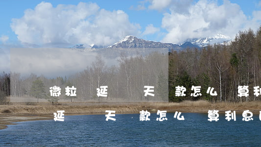 微粒貸延遲幾天還款怎么計算利息-微粒貸延遲幾天還款怎么計算利息的