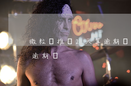 微粒貸推遲2天算逾期嗎(微粒貸推遲2天算逾期嗎)