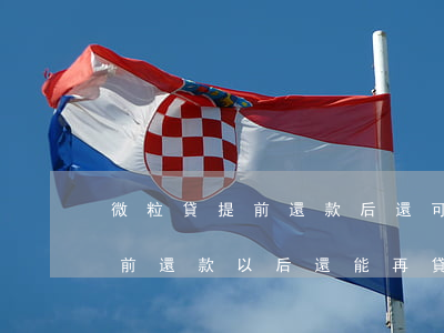 微粒貸提前還款后還可以再用嗎-微粒貸提前還款以后還能再貸款嗎