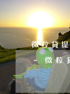 微粒貸提前還款會(huì)降低額度嗎6-微粒貸提前還款會(huì)降低額度嗎6萬(wàn)