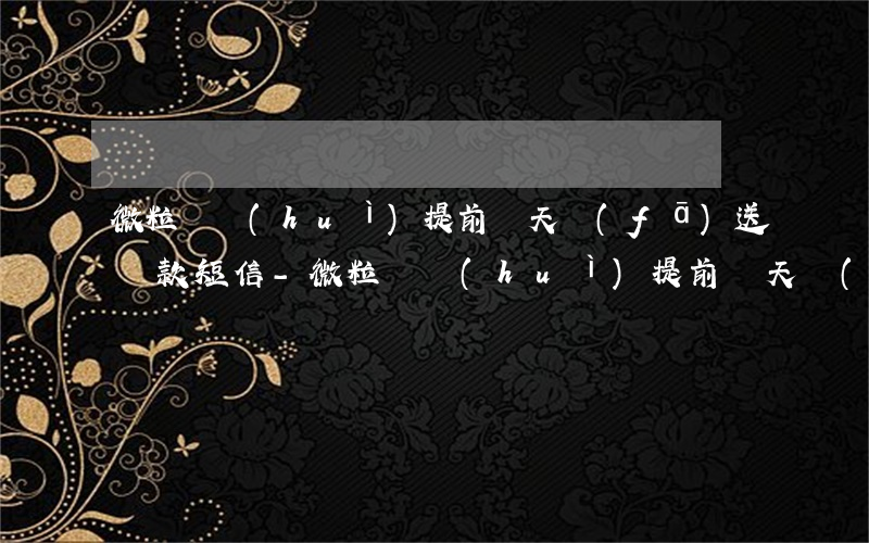 微粒貸會(huì)提前幾天發(fā)送還款短信-微粒貸會(huì)提前幾天發(fā)送還款短信嗎