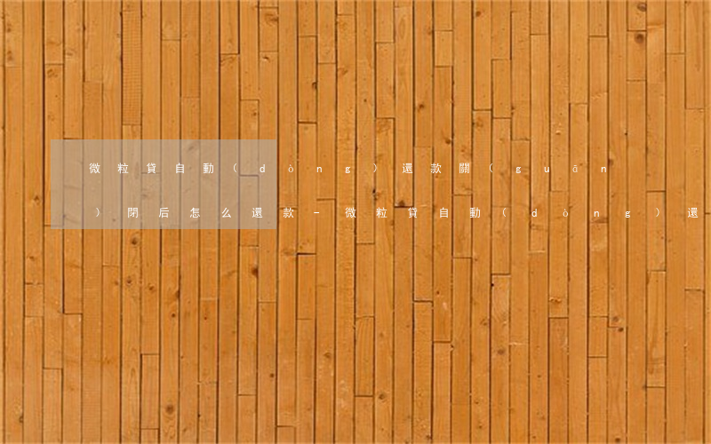 微粒貸自動(dòng)還款關(guān)閉后怎么還款-微粒貸自動(dòng)還款關(guān)閉后怎么還款呢
