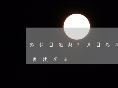 微粒貸逾期2月還能用嗎(微粒貸逾期還可以再使用么?)