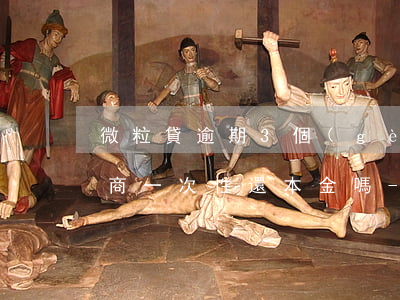 微粒貸逾期3個(gè)月可協(xié)商一次性還本金嗎-微粒貸逾期三個(gè)月后全部一次性還清還能開(kāi)通嗎