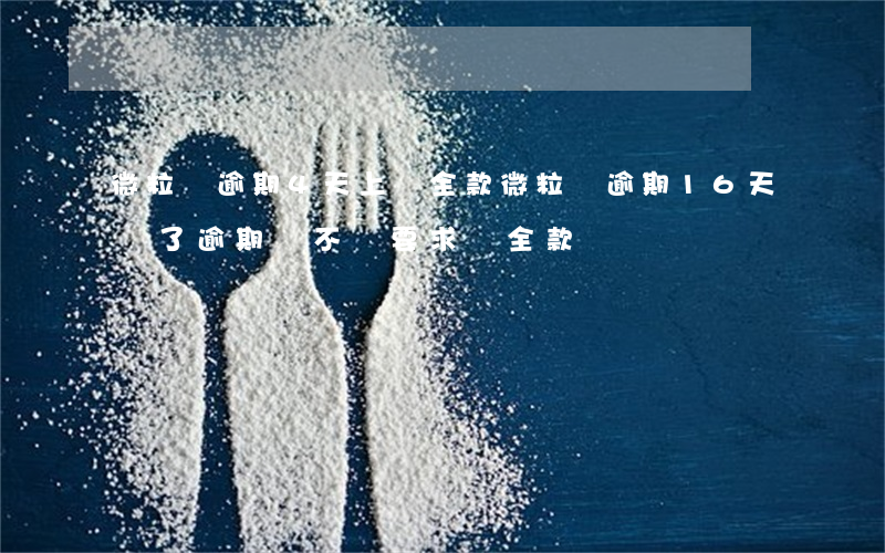 微粒貸逾期4天上還全款(微粒貸逾期16天還了逾期會不會要求還全款)