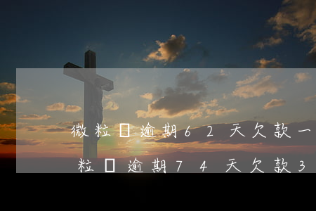 微粒貸逾期62天欠款一萬(wàn)二(微粒貸逾期74天欠款3000)