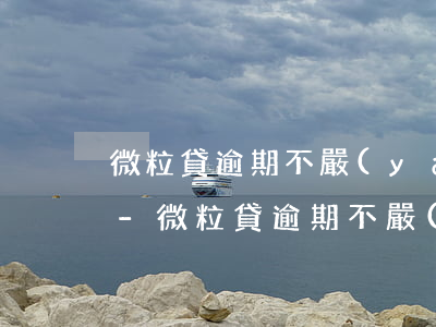 微粒貸逾期不嚴(yán)重會不會找家里-微粒貸逾期不嚴(yán)重會不會找家里人催收