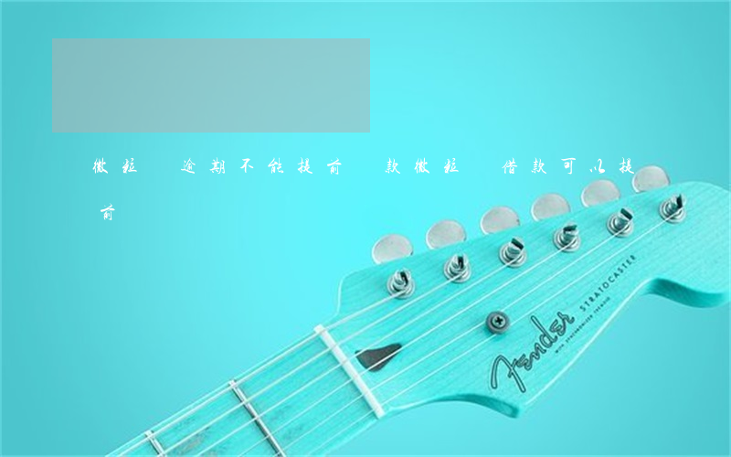 微粒貸逾期不能提前還款(微粒貸借款可以提前還嗎)