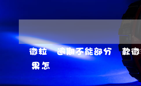 微粒貸逾期不能部分還款(微粒貸逾期不還后果怎樣)