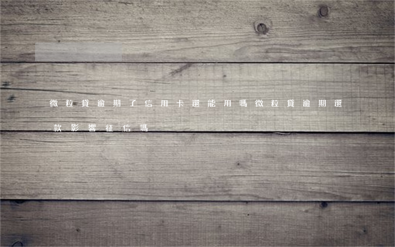 微粒貸逾期了信用卡還能用嗎(微粒貸逾期還款影響征信嗎)
