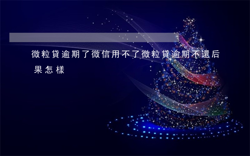 微粒貸逾期了微信用不了(微粒貸逾期不還后果怎樣)