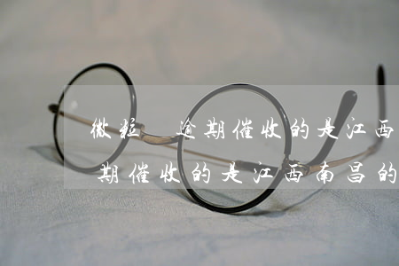 微粒貸逾期催收的是江西南昌的-微粒貸逾期催收的是江西南昌的電話嗎