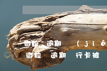 微粒貸逾期凍結(jié)儲蓄卡銀行卡（欠微粒貸逾期銀行卡被凍結(jié)怎么辦）