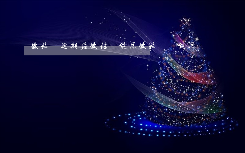 微粒貸逾期后微信還能用(微粒貸還能用嗎)