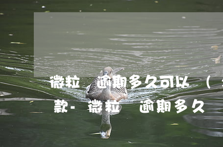 微粒貸逾期多久可以協(xié)商分期還款-微粒貸逾期多久會解除分期