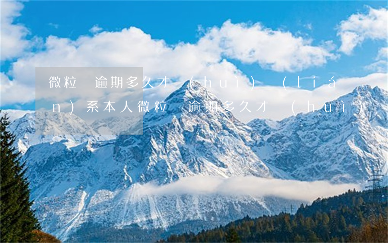 微粒貸逾期多久才會(huì)聯(lián)系本人（微粒貸逾期多久才會(huì)聯(lián)系本人）