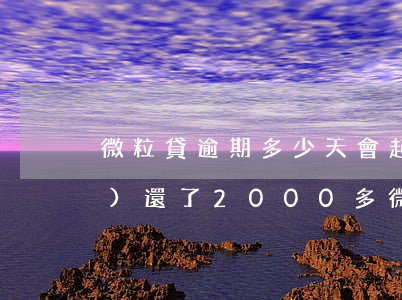 微粒貸逾期多少天會起訴,我已經(jīng)還了2000多（微粒貸逾期5000會被起訴嗎）