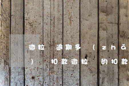 微粒貸逾期多長(zhǎng)時(shí)間扣款(微粒貸的扣款時(shí)間)