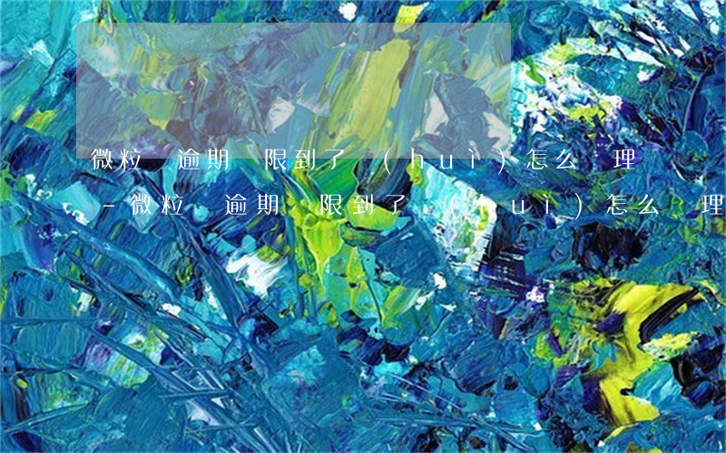微粒貸逾期寬限到了會(huì)怎么處理-微粒貸逾期寬限到了會(huì)怎么處理呢