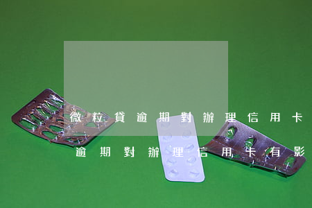微粒貸逾期對辦理信用卡有影響嗎-微粒貸逾期對辦理信用卡有影響嗎知乎