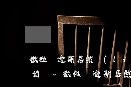 微粒貸逾期居然聯(lián)系微信好友借錢-微粒貸逾期居然聯(lián)系微信好友借錢怎么辦