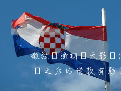 微粒貸逾期幾天影響信用(微粒貸逾期了兩天對之后的借款有影響嗎)