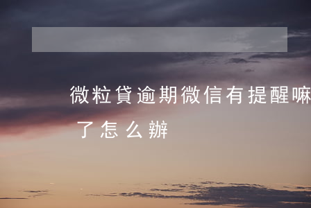微粒貸逾期微信有提醒嘛(微粒貸逾期一星期了怎么辦)