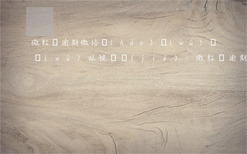 微粒貸逾期微信號(hào)無(wú)緣無(wú)故被凍結(jié)-微粒貸逾期微信號(hào)無(wú)緣無(wú)故被凍結(jié)怎么辦