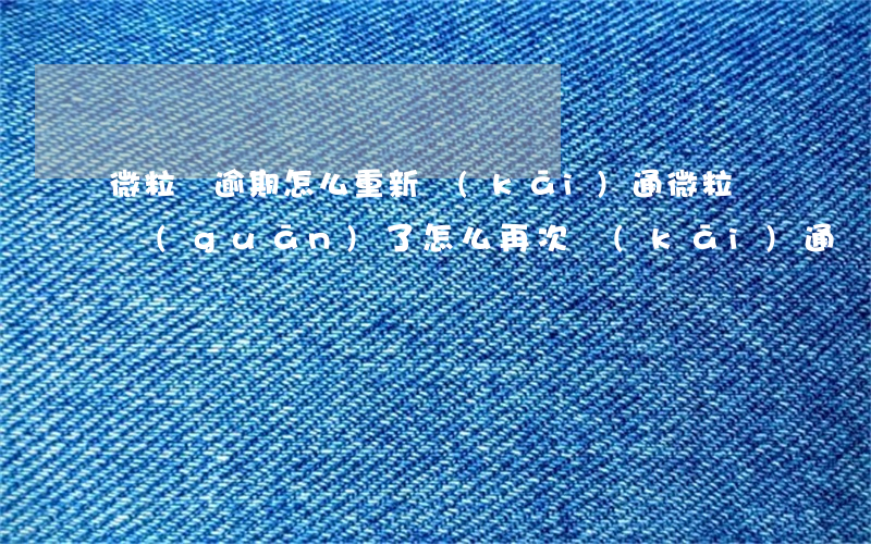 微粒貸逾期怎么重新開(kāi)通(微粒貸關(guān)了怎么再次開(kāi)通)