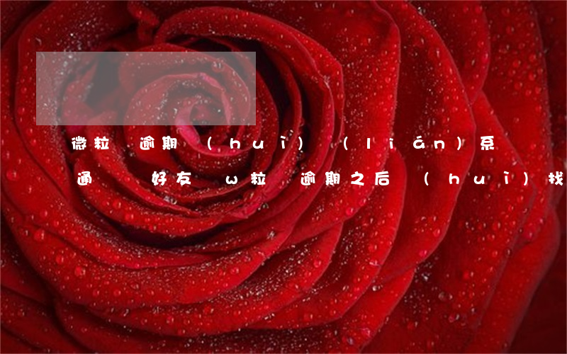 微粒貸逾期會(huì)聯(lián)系通訊錄好友嗎（w粒貸逾期之后會(huì)找微信好友嗎）