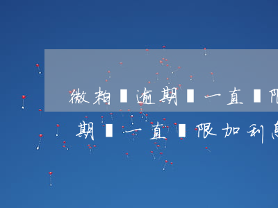 微粒貸逾期會一直無限加利息嗎-微粒貸逾期會一直無限加利息嗎知乎