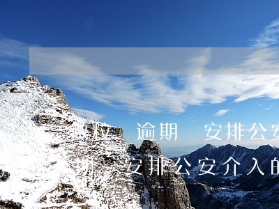 微粒貸逾期會安排公安介入的嗎-微粒貸逾期會安排公安介入的嗎是真的嗎