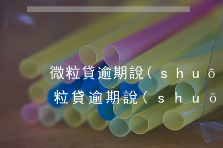 微粒貸逾期說(shuō)再走起訴程序(微粒貸逾期說(shuō)再走起訴程序)