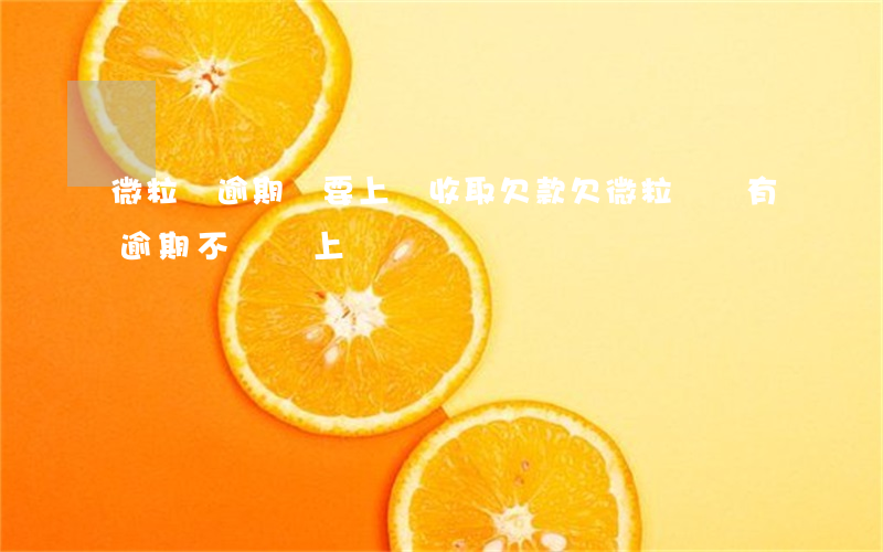 微粒貸逾期說要上門收取欠款(欠微粒貸錢有逾期不還會上門嗎)