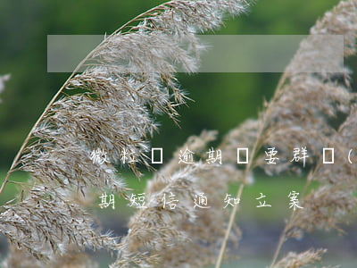 微粒貸逾期說要群發(fā)信息(微粒貸逾期 短信通知立案)