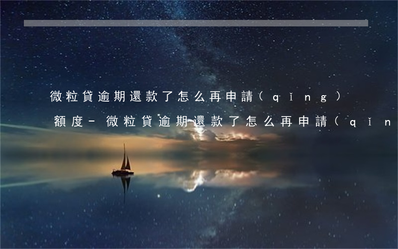 微粒貸逾期還款了怎么再申請(qǐng)額度-微粒貸逾期還款了怎么再申請(qǐng)額度呢