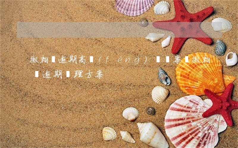 微粒貸逾期高風(fēng)險專案組(微粒貸逾期處理方案)
