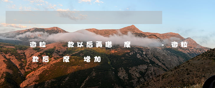 微粒貸還款以后再借額度會長嗎-微粒貸還款后額度會增加嗎